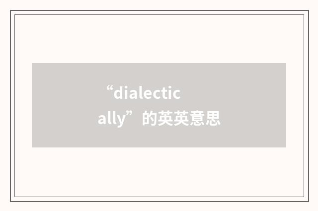 “dialectically”的英英意思