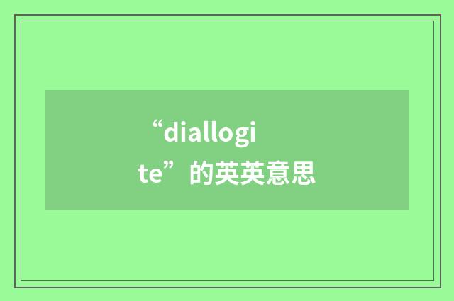 “diallogite”的英英意思