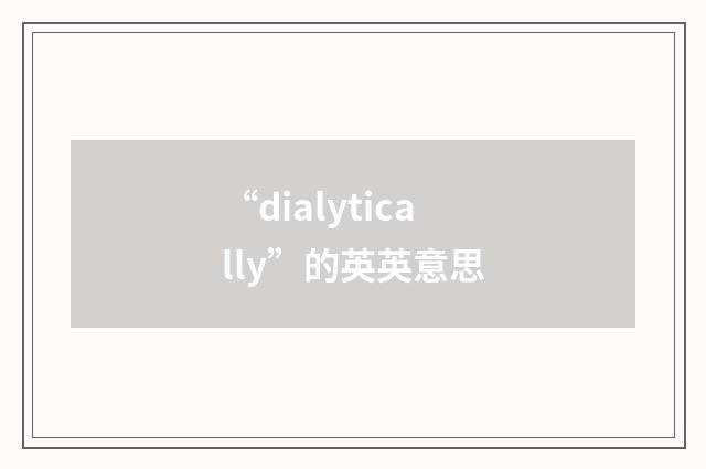 “dialytically”的英英意思