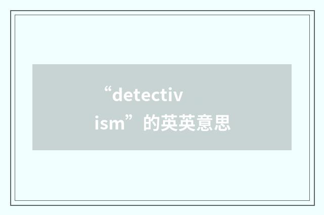 “detectivism”的英英意思