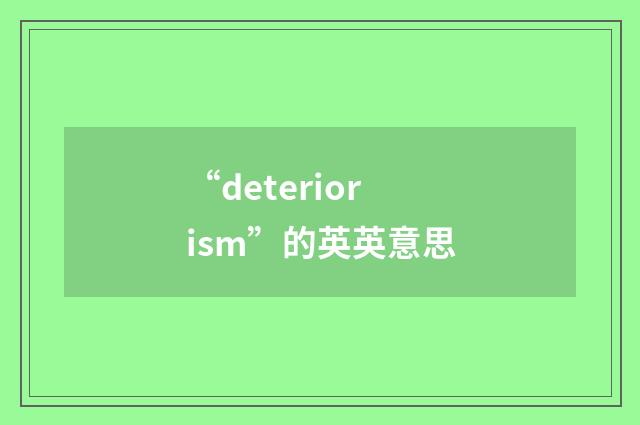 “deteriorism”的英英意思