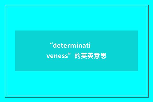 “determinativeness”的英英意思