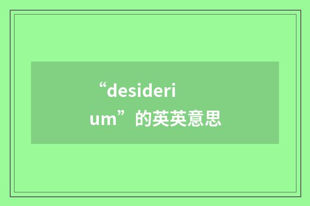 “desiderium”的英英意思