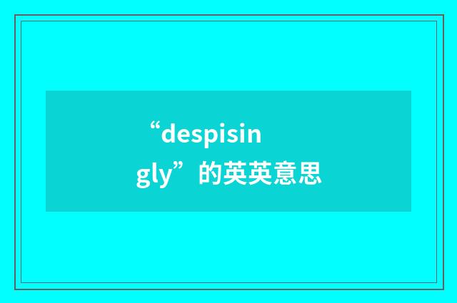 “despisingly”的英英意思