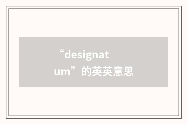 “designatum”的英英意思