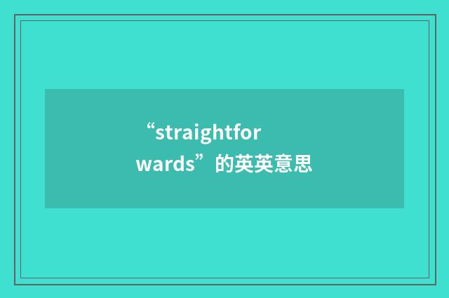 “straightforwards”的英英意思