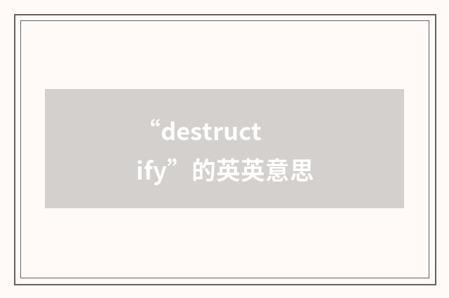 “destructify”的英英意思