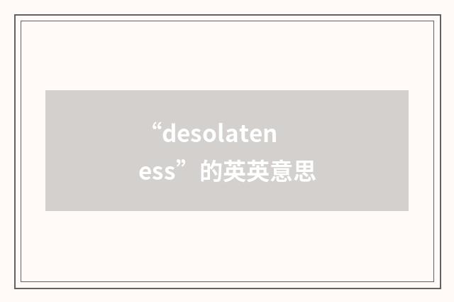 “desolateness”的英英意思