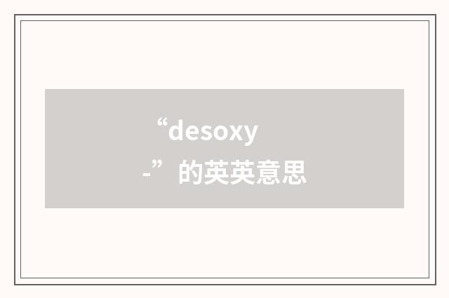 “desoxy-”的英英意思