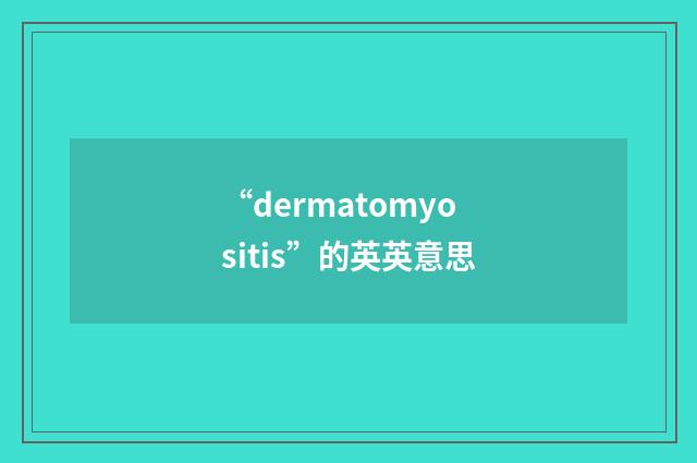 “dermatomyositis”的英英意思