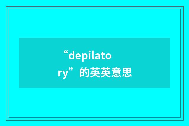 “depilatory”的英英意思