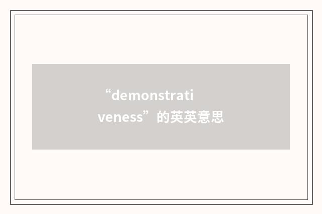“demonstrativeness”的英英意思