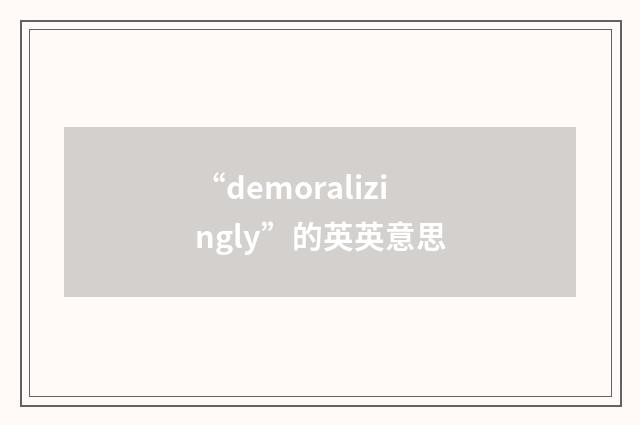 “demoralizingly”的英英意思