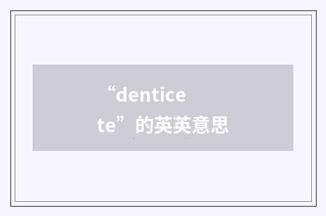 “denticete”的英英意思