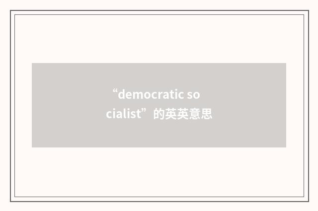“democratic socialist”的英英意思