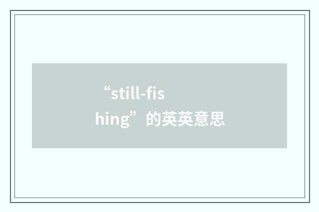 “still-fishing”的英英意思