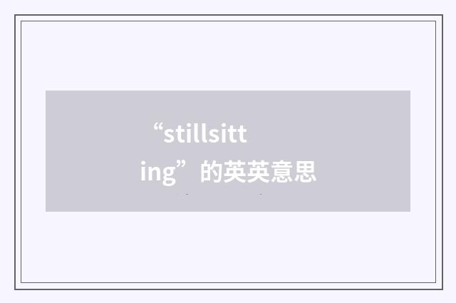 “stillsitting”的英英意思