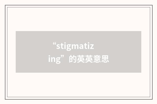 “stigmatizing”的英英意思