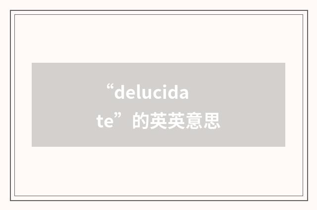 “delucidate”的英英意思