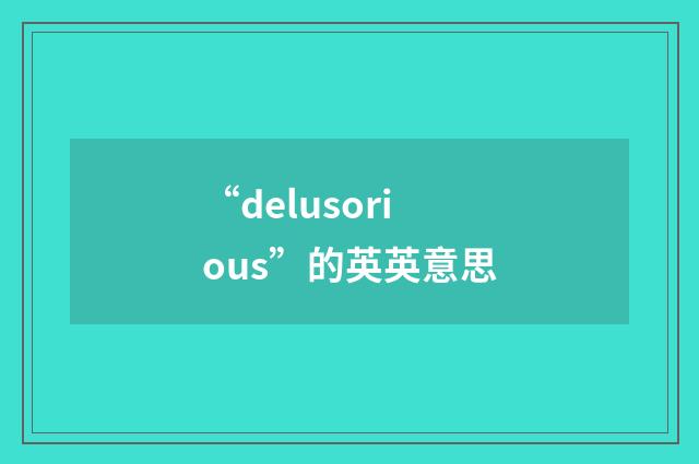 “delusorious”的英英意思