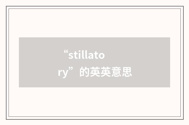 “stillatory”的英英意思