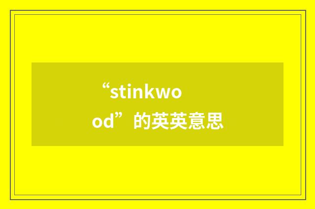 “stinkwood”的英英意思