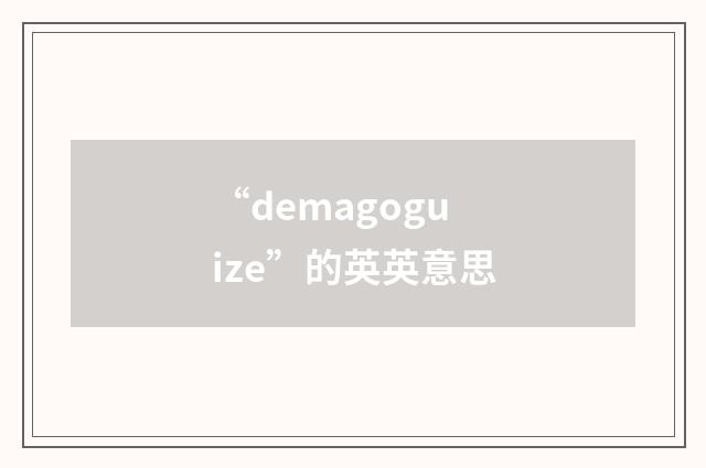 “demagoguize”的英英意思