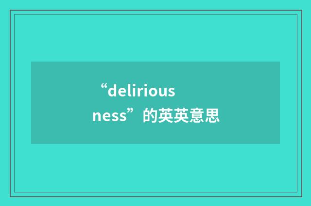 “deliriousness”的英英意思