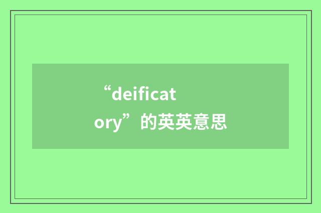 “deificatory”的英英意思