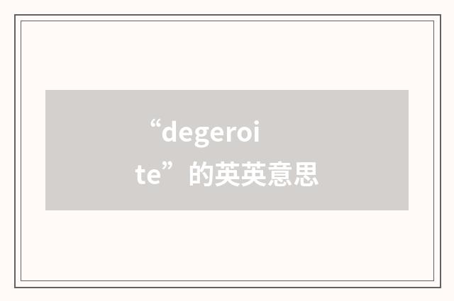 “degeroite”的英英意思