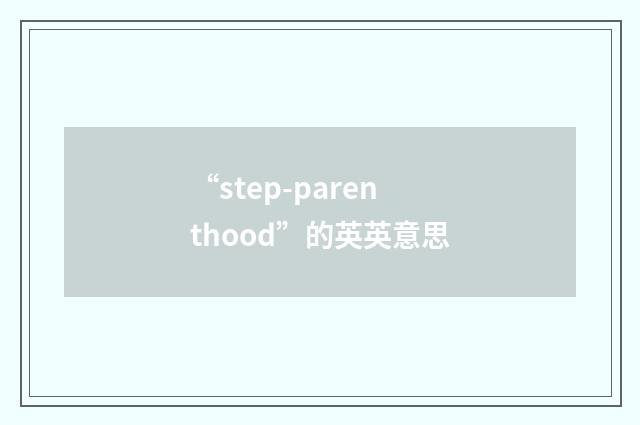 “step-parenthood”的英英意思