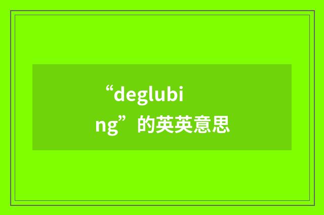 “deglubing”的英英意思
