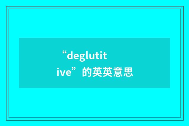 “deglutitive”的英英意思