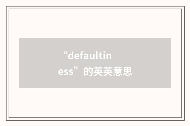 “defaultiness”的英英意思