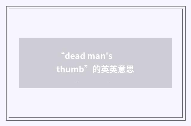 “dead man's thumb”的英英意思