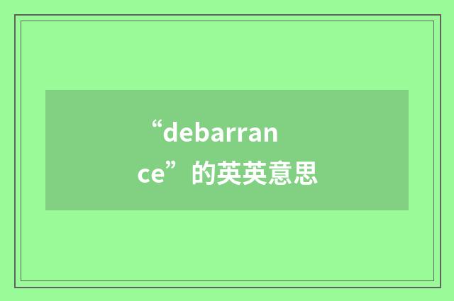 “debarrance”的英英意思