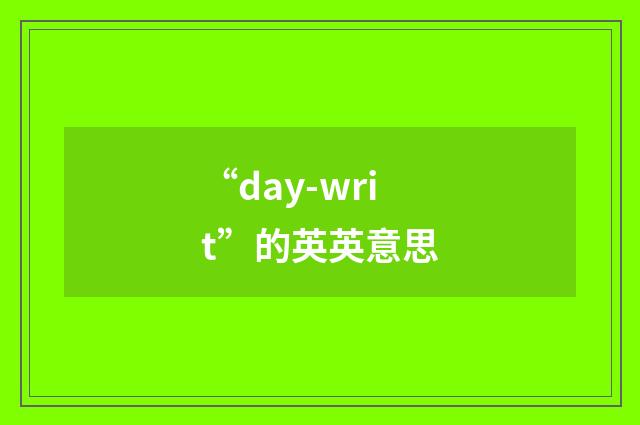 “day-writ”的英英意思
