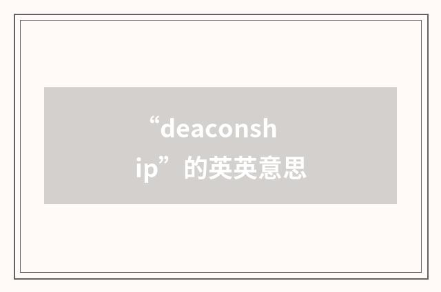 “deaconship”的英英意思