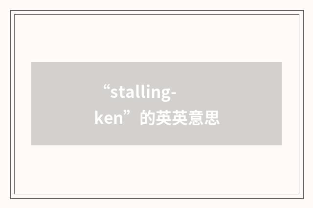 “stalling-ken”的英英意思