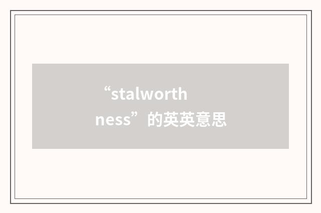 “stalworthness”的英英意思