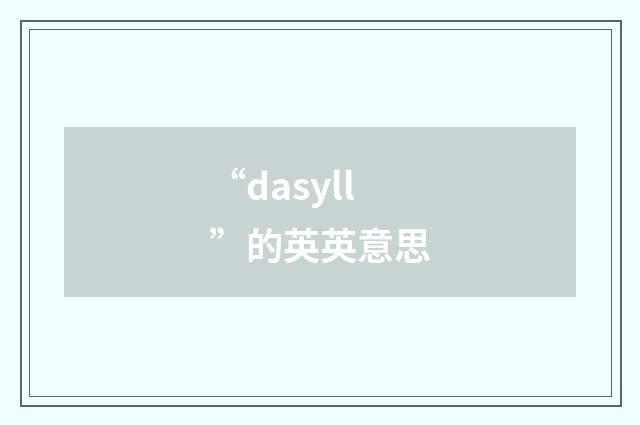“dasyll”的英英意思