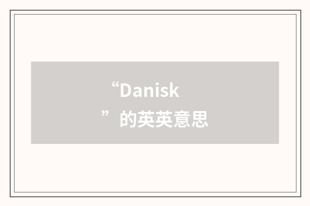 “Danisk”的英英意思