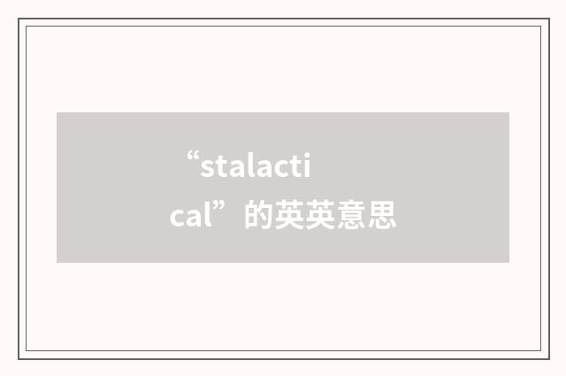 “stalactical”的英英意思