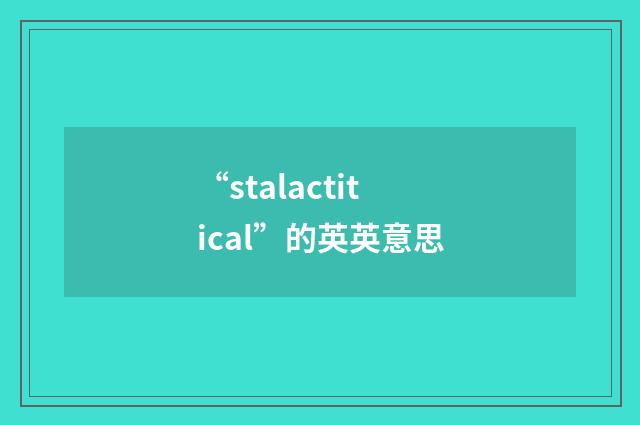 “stalactitical”的英英意思