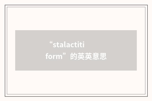 “stalactitiform”的英英意思
