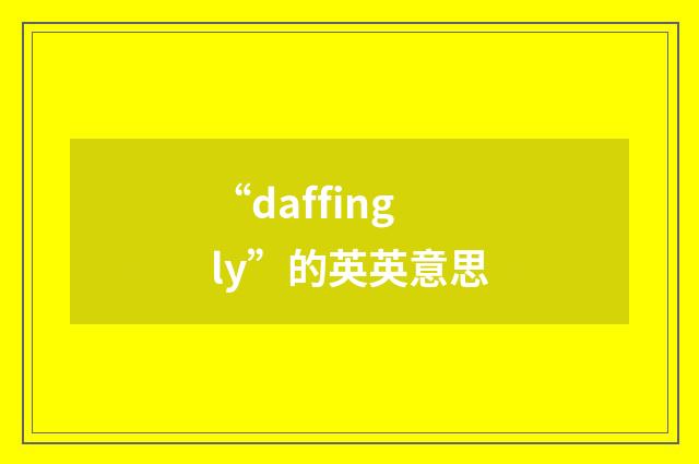 “daffingly”的英英意思