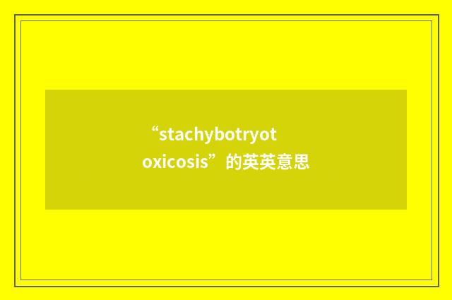 “stachybotryotoxicosis”的英英意思