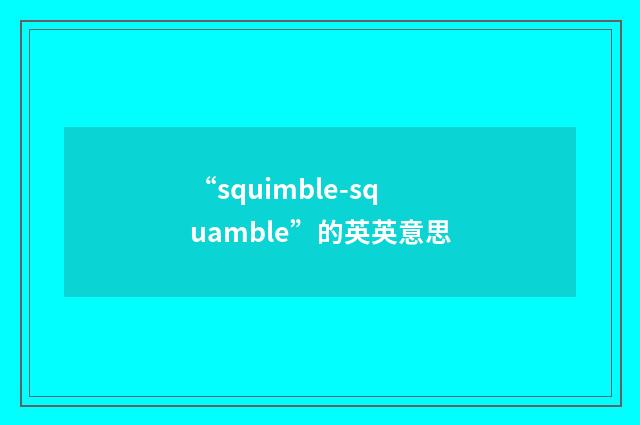 “squimble-squamble”的英英意思