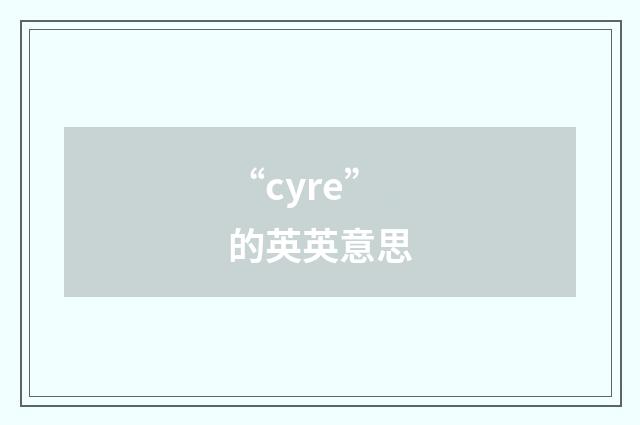 “cyre”的英英意思