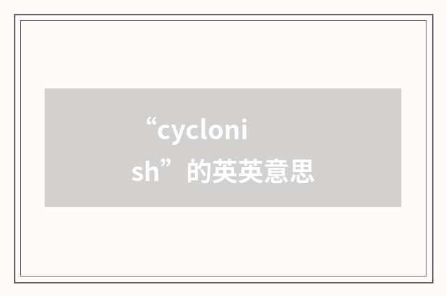“cyclonish”的英英意思